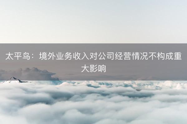 太平鸟：境外业务收入对公司经营情况不构成重大影响