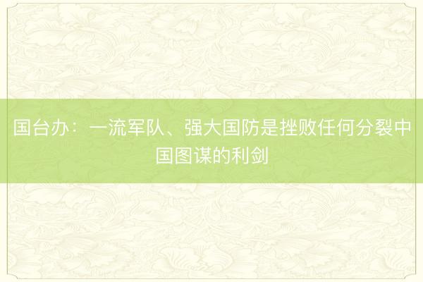 国台办：一流军队、强大国防是挫败任何分裂中国图谋的利剑