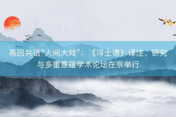 燕园共话“人间大戏”：《浮士德》译注、研究与多重意蕴学术论坛在京举行