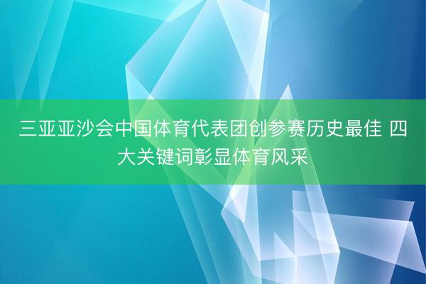 三亚亚沙会中国体育代表团创参赛历史最佳 四大关键词彰显体育风采