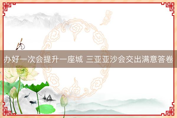 办好一次会提升一座城 三亚亚沙会交出满意答卷