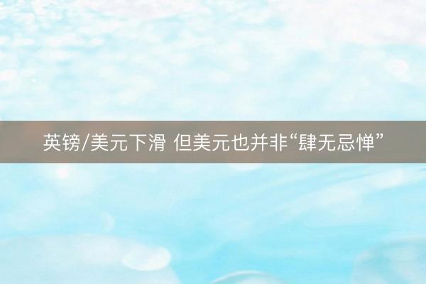 英镑/美元下滑 但美元也并非“肆无忌惮”