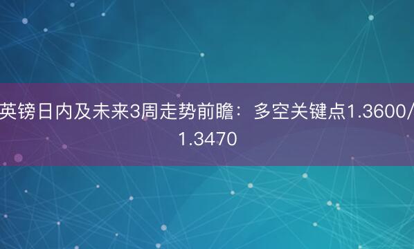 英镑日内及未来3周走势前瞻：多空关键点1.3600/1.3470