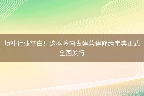 填补行业空白！这本岭南古建营建修缮宝典正式全国发行