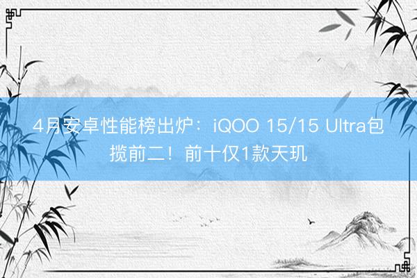 4月安卓性能榜出炉：iQOO 15/15 Ultra包揽前二！前十仅1款天玑