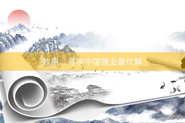 牧原：寻求中国猪业最优解