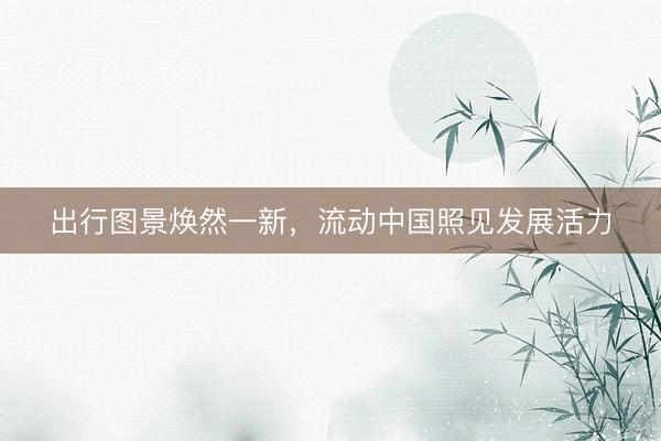 出行图景焕然一新，流动中国照见发展活力