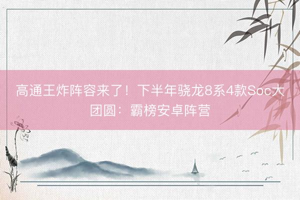 高通王炸阵容来了！下半年骁龙8系4款Soc大团圆：霸榜安卓阵营