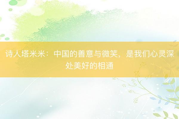 诗人塔米米：中国的善意与微笑，是我们心灵深处美好的相通