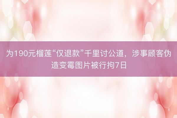 为190元榴莲“仅退款”千里讨公道，涉事顾客伪造变霉图片被行拘7日