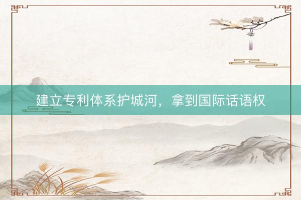 建立专利体系护城河，<a href=