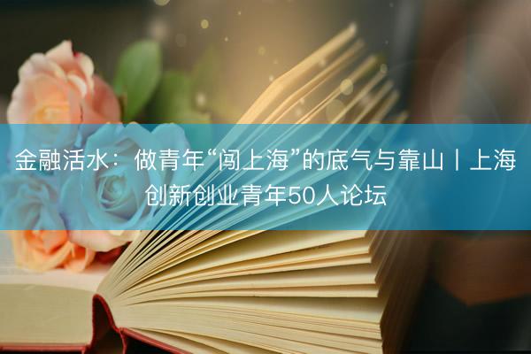 金融活水：做青年“闯上海”的底气与靠山丨上海创新创业青年50人论坛