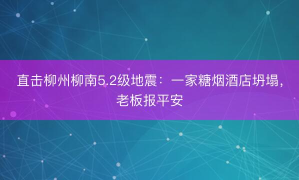 直击柳州柳南5.2级地震：一家糖烟酒店坍塌，老板报平安