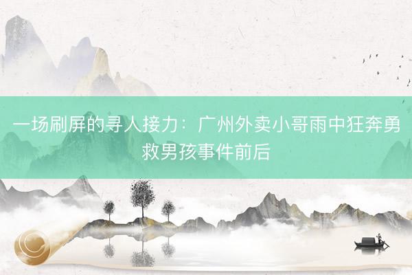 一场刷屏的寻人接力：广州外卖小哥雨中狂奔勇救男孩事件前后