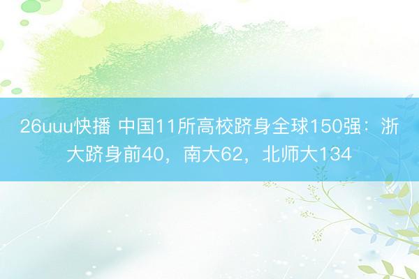 26uuu快播 中国11所高校跻身全球150强:浙大跻身前40,南大62,北师大134
