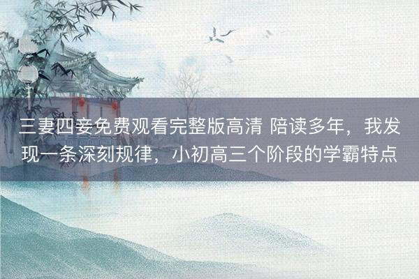 三妻四妾免费观看完整版高清 陪读多年，我发现一条深刻规律，小初高三个阶段的学霸特点