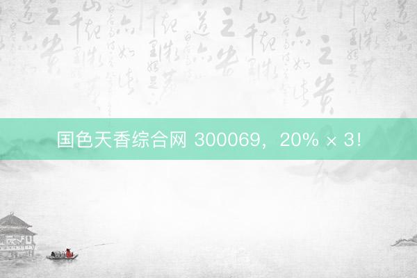 国色天香综合网 300069，20% × 3！