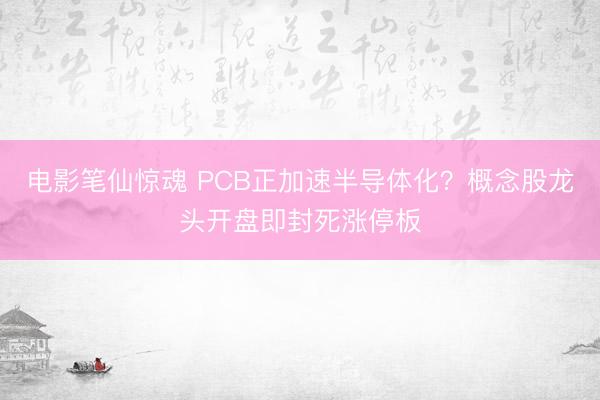 电影笔仙惊魂 PCB正加速半导体化？概念股龙头开盘即封死涨停板
