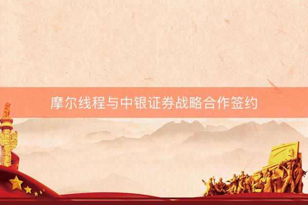 摩尔线程与中银证券战略合作签约