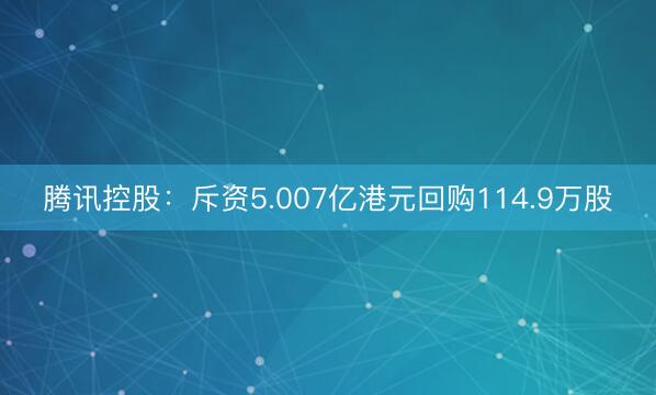 腾讯控股：斥资5.007亿港元回购114.9万股