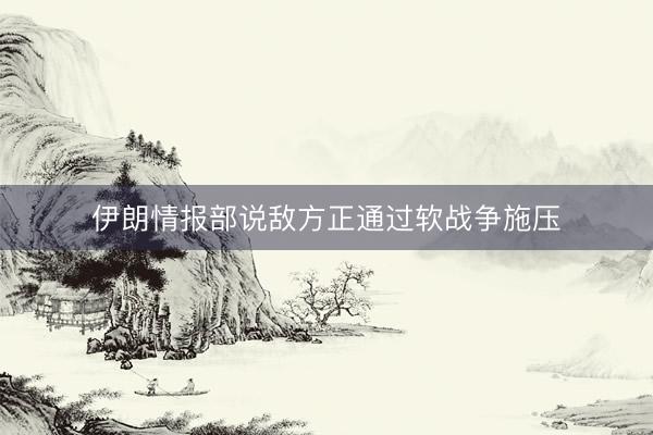 伊朗情报部说敌方正通过软战争施压