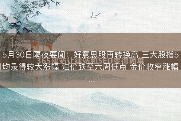 5月30日隔夜要闻：好意思股再转换高 三大股指5月均录得较大涨幅 油价跌至六周低点 金价收窄涨幅 ...