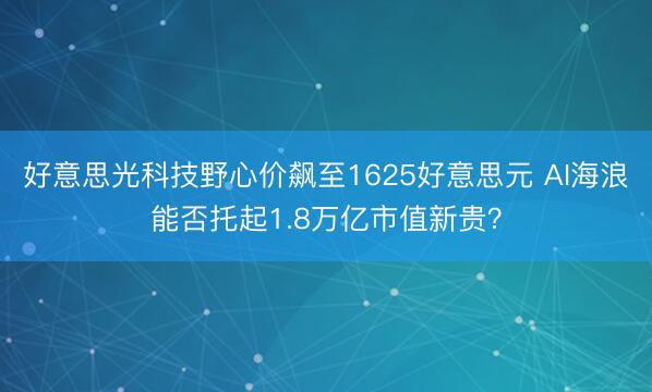 好意思光科技野心价飙至1625好意思元 AI海浪能否托起1.8万亿市值新贵?