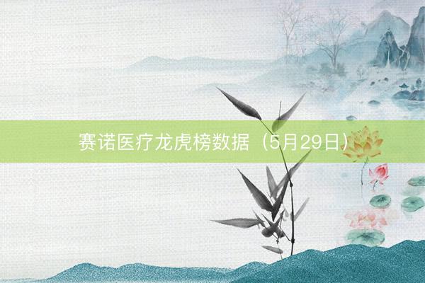 赛诺医疗龙虎榜数据（5月29日）