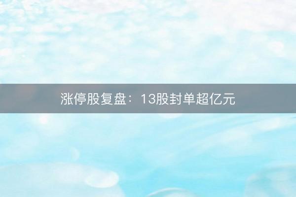 涨停股复盘：13股封单超亿元