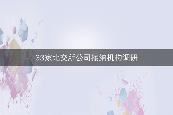 33家北交所公司接纳机构调研