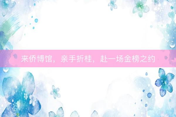 来侨博馆，亲手折桂，赴一场金榜之约