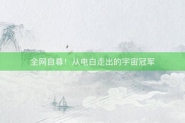 全网自尊！从电白走出的宇宙冠军