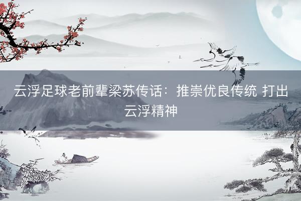 云浮足球老前辈梁苏传话：推崇优良传统 打出云浮精神