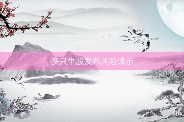 多只牛股发布风险请示