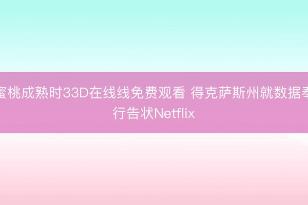 蜜桃成熟时33D在线线免费观看 得克萨斯州就数据奉行告状Netflix