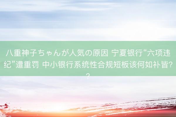 八重神子ちゃんが人気の原因 宁夏银行“六项违纪”遭重罚 中小银行系统性合规短板该何如补皆？