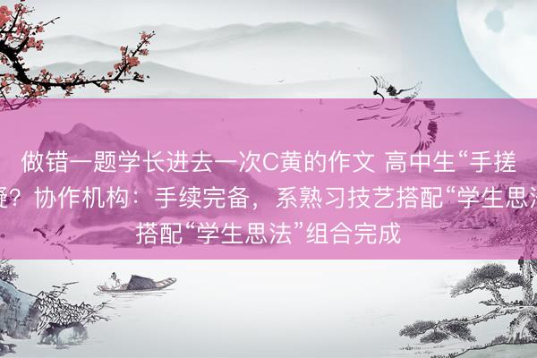做错一题学长进去一次C黄的作文 高中生“手搓火箭”引质疑？协作机构：手续完备，系熟习技艺搭配“学生思法”组合完成