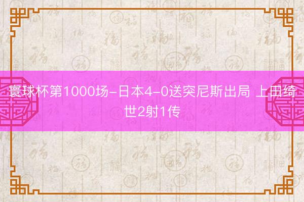 寰球杯第1000场-日本4-0送突尼斯出局 上田绮世2射1传