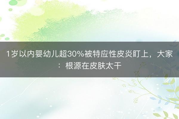 1岁以内婴幼儿超30%被特应性皮炎盯上，大家：根源在皮肤太干